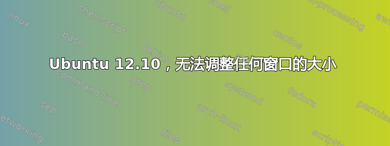 Ubuntu 12.10，无法调整任何窗口的大小