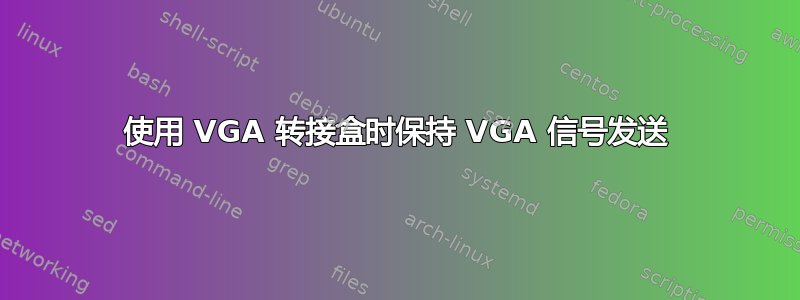 使用 VGA 转接盒时保持 VGA 信号发送