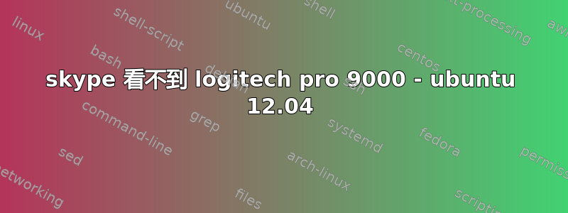 skype 看不到 logitech pro 9000 - ubuntu 12.04