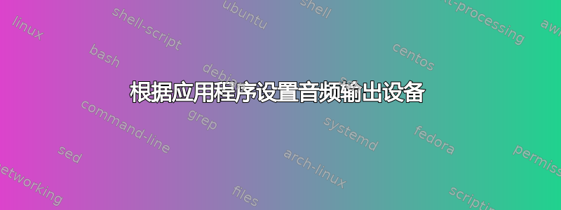 根据应用程序设置音频输出设备