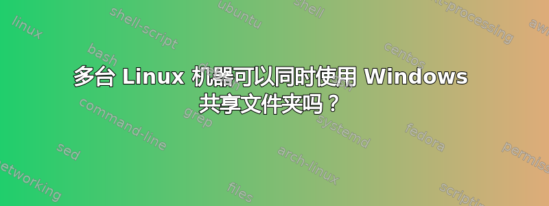 多台 Linux 机器可以同时使用 Windows 共享文件夹吗？