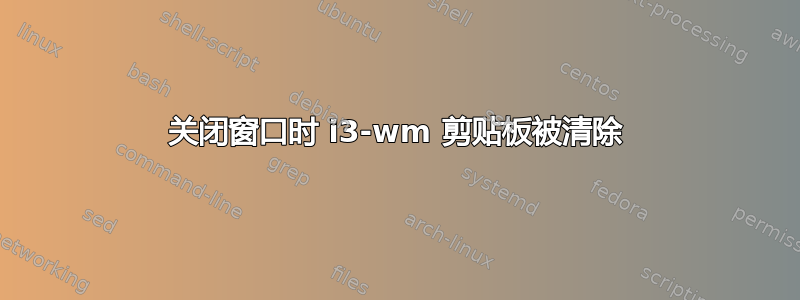 关闭窗口时 i3-wm 剪贴板被清除