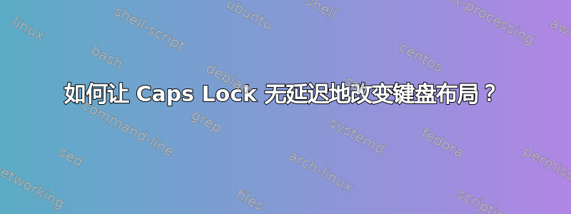 如何让 Caps Lock 无延迟地改变键盘布局？