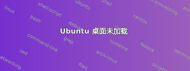 Ubuntu 桌面未加载