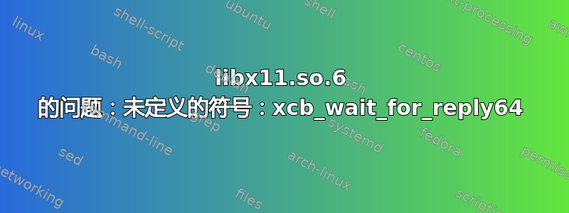 libx11.so.6 的问题：未定义的符号：xcb_wait_for_reply64