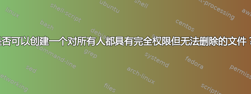 是否可以创建一个对所有人都具有完全权限但无法删除的文件？