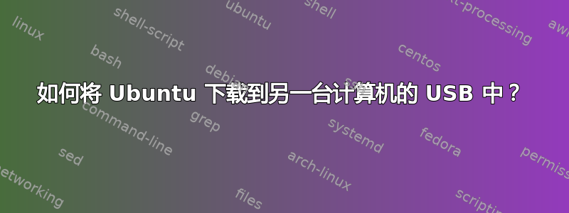 如何将 Ubuntu 下载到另一台计算机的 USB 中？