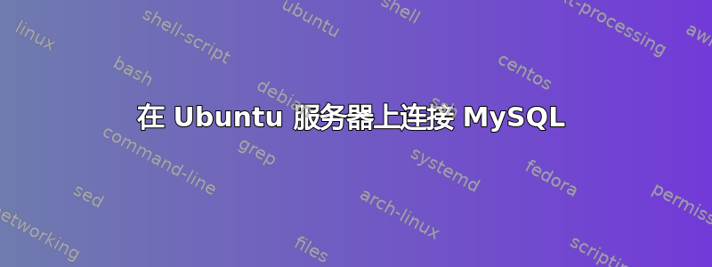 在 Ubuntu 服务器上连接 MySQL