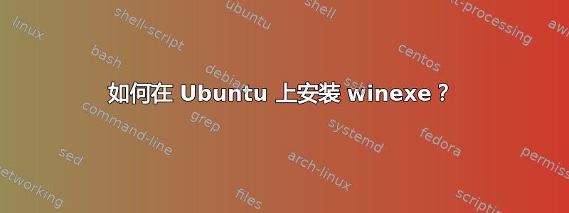 如何在 Ubuntu 上安装 winexe？