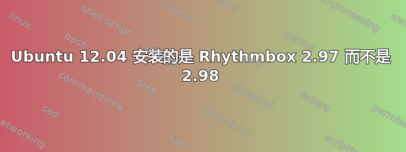 Ubuntu 12.04 安装的是 Rhythmbox 2.97 而不是 2.98