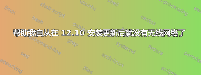 帮助我自从在 12.10 安装更新后就没有无线网络了