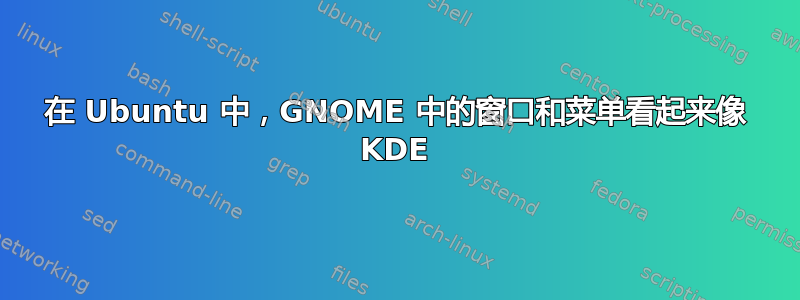 在 Ubuntu 中，GNOME 中的窗口和菜单看起来像 KDE