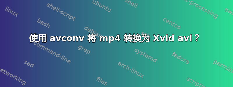 使用 avconv 将 mp4 转换为 Xvid avi？