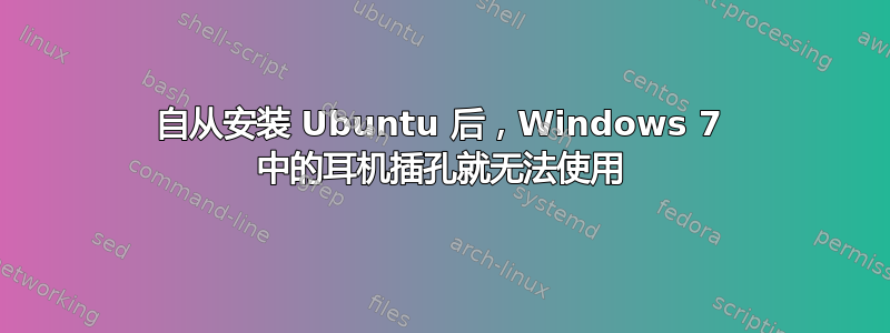 自从安装 Ubuntu 后，Windows 7 中的耳机插孔就无法使用