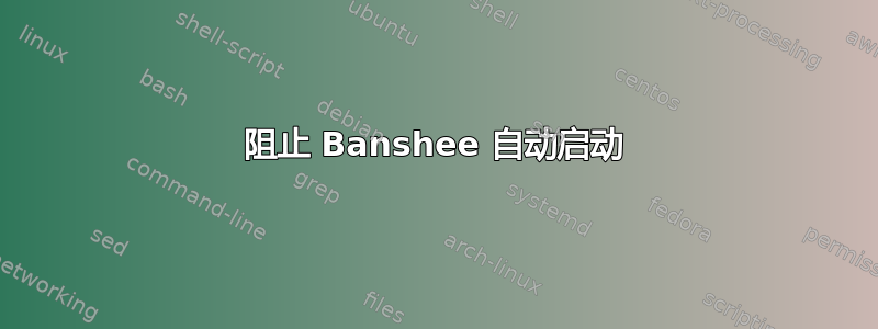 阻止 Banshee 自动启动