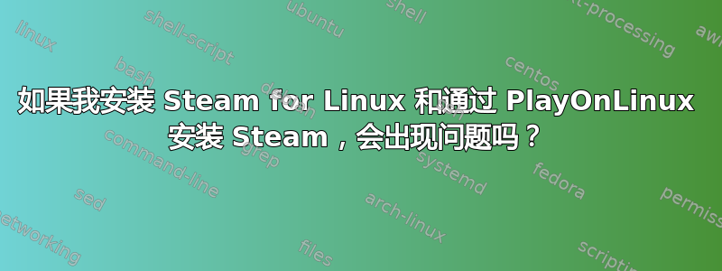 如果我安装 Steam for Linux 和通过 PlayOnLinux 安装 Steam，会出现问题吗？