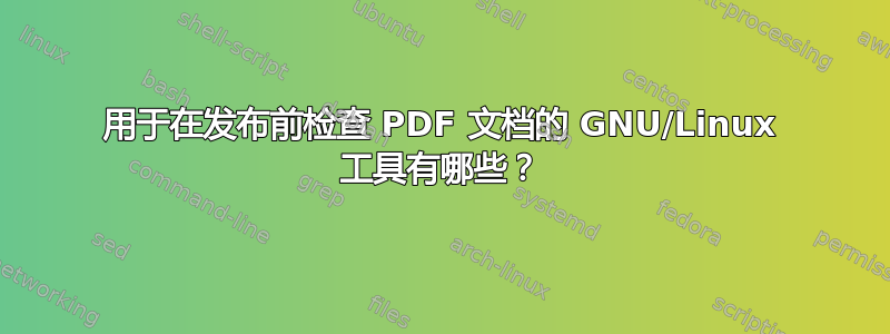 用于在发布前检查 PDF 文档的 GNU/Linux 工具有哪些？