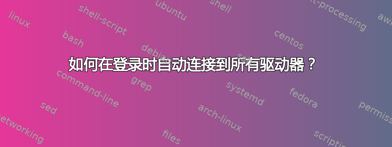 如何在登录时自动连接到所有驱动器？