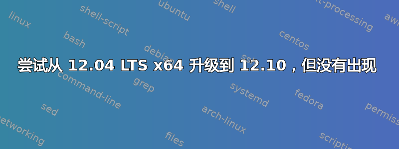 尝试从 12.04 LTS x64 升级到 12.10，但没有出现