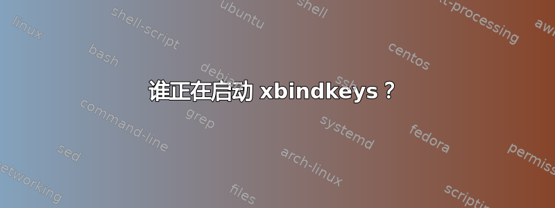 谁正在启动 xbindkeys？