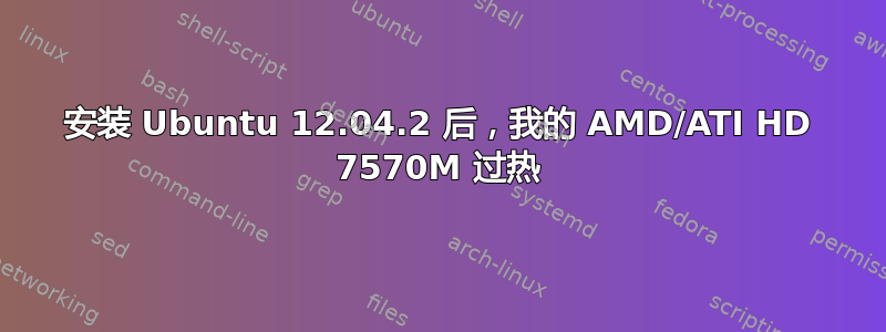 安装 Ubuntu 12.04.2 后，我的 AMD/ATI HD 7570M 过热