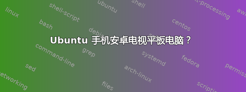 Ubuntu 手机安卓电视平板电脑？