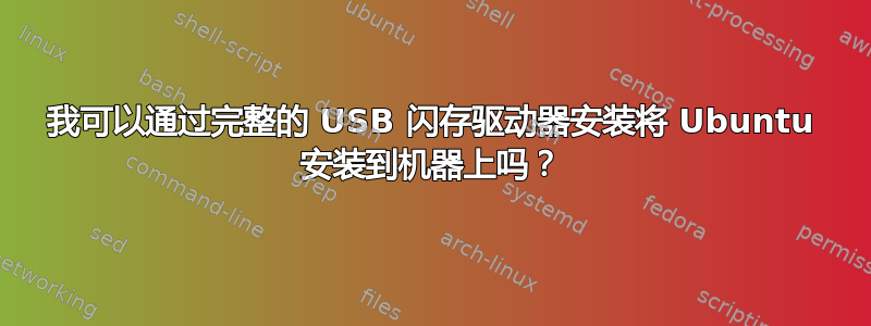 我可以通过完整的 USB 闪存驱动器安装将 Ubuntu 安装到机器上吗？