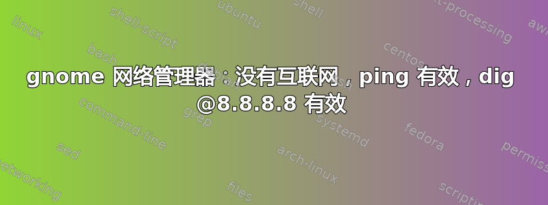 gnome 网络管理器：没有互联网，ping 有效，dig @8.8.8.8 有效