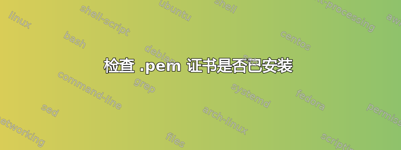 检查 .pem 证书是否已安装