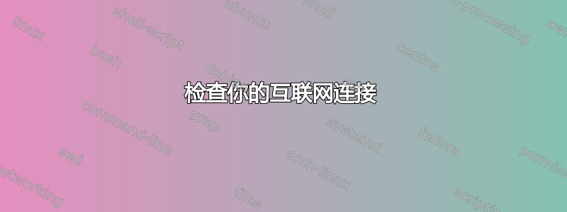 检查你的互联网连接