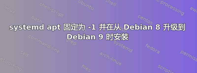 systemd apt 固定为 -1 并在从 Debian 8 升级到 Debian 9 时安装