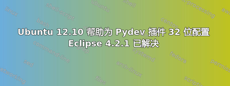 Ubuntu 12.10 帮助为 Pydev 插件 32 位配置 Eclipse 4.2.1 已解决