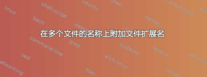 在多个文件的名称上附加文件扩展名