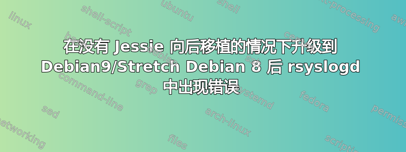 在没有 Jessie 向后移植的情况下升级到 Debian9/Stretch Debian 8 后 rsyslogd 中出现错误