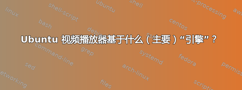 Ubuntu 视频播放器基于什么（主要）“引擎”？