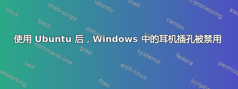 使用 Ubuntu 后，Windows 中的耳机插孔被禁用