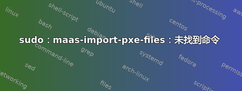 sudo：maas-import-pxe-files：未找到命令