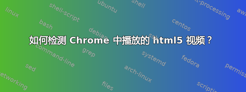 如何检测 Chrome 中播放的 html5 视频？