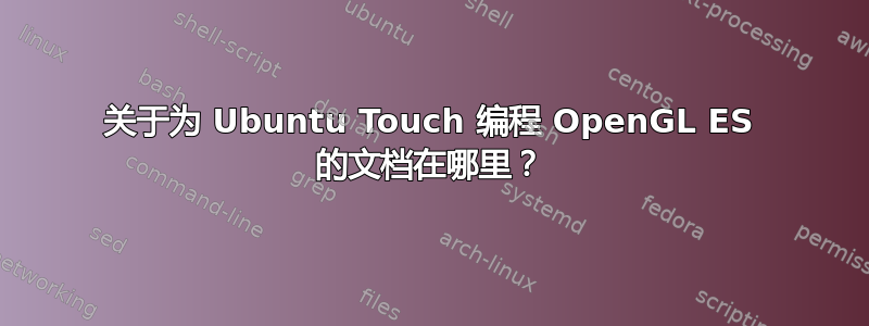 关于为 Ubuntu Touch 编程 OpenGL ES 的文档在哪里？