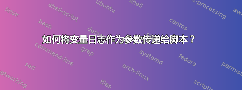 如何将变量日志作为参数传递给脚本？