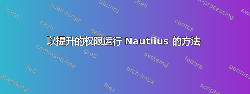 以提升的权限运行 Nautilus 的方法