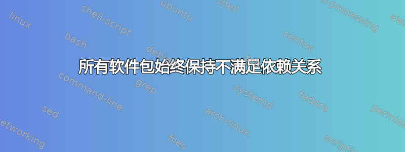 所有软件包始终保持不满足依赖关系