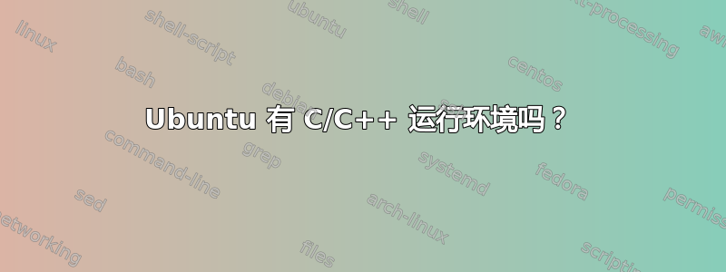 Ubuntu 有 C/C++ 运行环境吗？