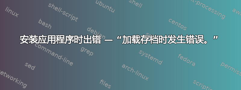 安装应用程序时出错 — “加载存档时发生错误。”