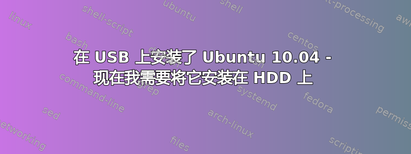 在 USB 上安装了 Ubuntu 10.04 - 现在我需要将它安装在 HDD 上