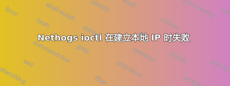 Nethogs ioctl 在建立本地 IP 时失败