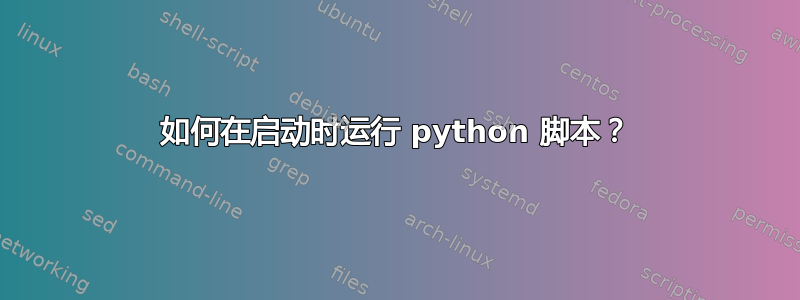 如何在启动时运行 python 脚本？