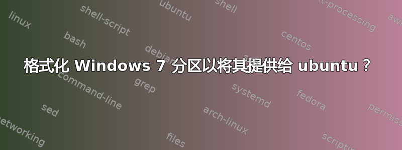 格式化 Windows 7 分区以将其提供给 ubuntu？