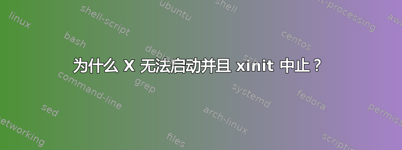 为什么 X 无法启动并且 xinit 中止？