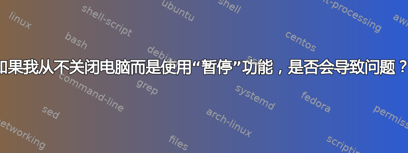 如果我从不关闭电脑而是使用“暂停”功能，是否会导致问题？